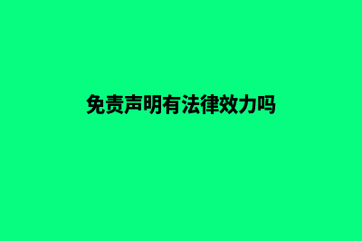 免责申明(免责声明有法律效力吗)