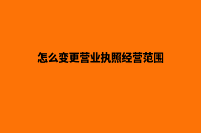 怎么变更营业执照注册资金(怎么变更营业执照经营范围)