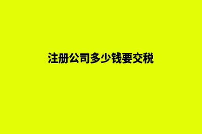 注册公司多少钱流程及费用(注册公司多少钱要交税)
