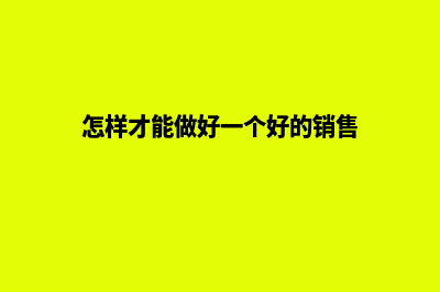 怎样才能做好一个公司的网站(怎样才能做好一个好的销售)