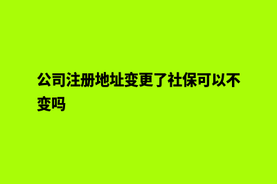 公司注册地址变更需要什么材料(公司注册地址变更了社保可以不变吗)