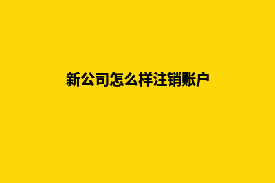 新公司怎么样注册呢(新公司怎么样注销账户)
