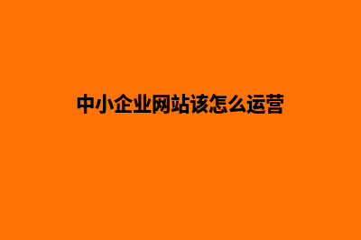 中小企业网站该如何制作(中小企业网站该怎么运营)