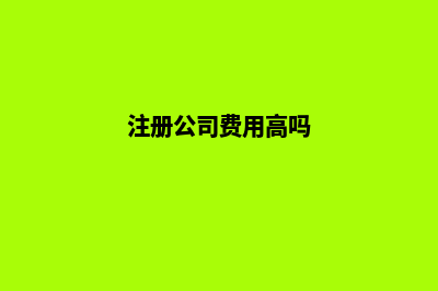 注册公司费用大概多少钱(注册公司费用高吗)