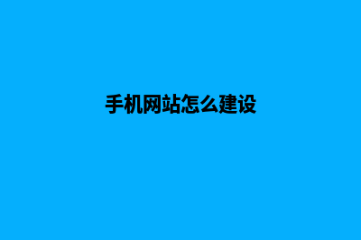 手机网站建设如何做好(手机网站怎么建设)