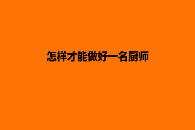 怎样才能做好一个公司的网站(怎样才能做好一名厨师)