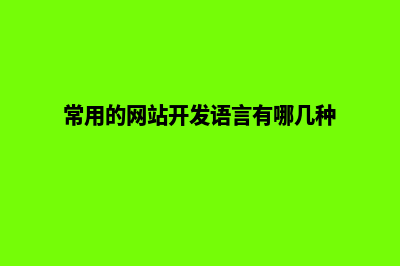 常用的网站开发语言有哪些(常用的网站开发语言有哪几种)