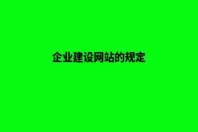企业建设网站的前期准备工作有哪些(企业建设网站的规定)