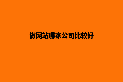 做网站哪家公司好(做网站哪家公司比较好)