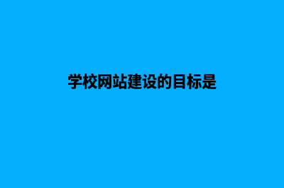 学校网站建设的意义和需求分析(学校网站建设的目标是)