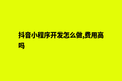 抖音小程序开发方式有哪些?(抖音小程序开发怎么做,费用高吗)