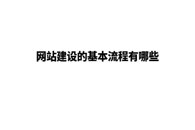 网站建设的基本流程(网站建设的基本流程有哪些)