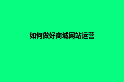 如何做好商城网站建设(如何做好商城网站运营)