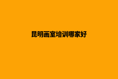 昆明画室培训哪家好？(昆明画室培训哪家好)