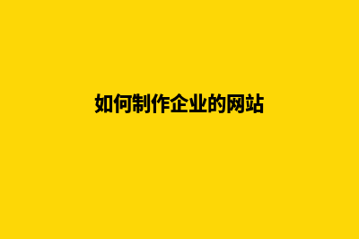 企业网站制作应考虑的四个因素是什么(如何制作企业的网站)