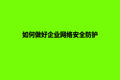 如何做好企业网站建设(如何做好企业网络安全防护)
