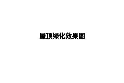 屋顶绿化(屋顶绿化效果图)