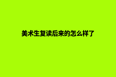 美术生复读如何选择合适的昆明画室培训机构(美术生复读后来的怎么样了)