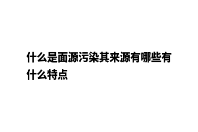 什么是面源污染处理器？(什么是面源污染其来源有哪些有什么特点)