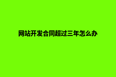 网站开发合同(网站开发合同超过三年怎么办)