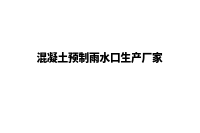 预制成品雨水口(混凝土预制雨水口生产厂家)