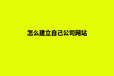 怎么建立公司网站？(怎么建立自己公司网站)