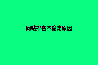 网站排名不稳定的原因有哪些(网站排名不稳定原因)