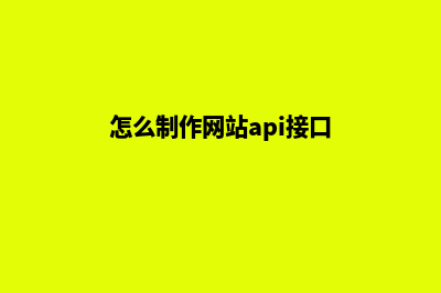 怎么制作网站(怎么制作网站api接口)
