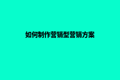 如何制作营销型网站(如何制作营销型营销方案)