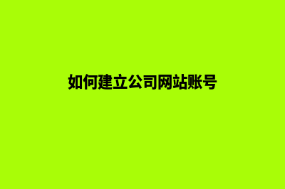 如何建立公司网站(如何建立公司网站账号)