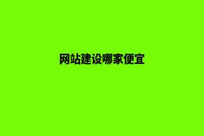 网站建设哪家公司便宜(网站建设哪家便宜)