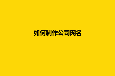 如何制作公司网站(如何制作公司网名)