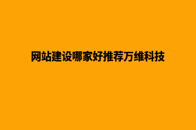 网站建设哪家好(网站建设哪家好推荐万维科技)