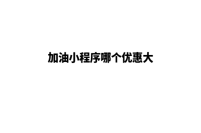 加油小程序有哪些(加油小程序哪个优惠大)