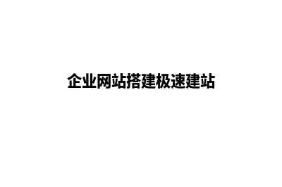企业网站搭建(企业网站搭建极速建站)