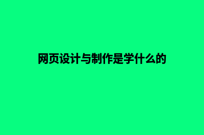 网页设计与制作(网页设计与制作是学什么的)