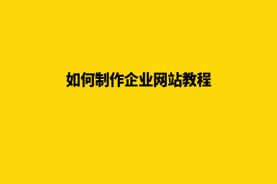 如何制作企业网站(如何制作企业网站教程)