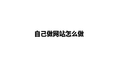 做网站怎么做(自己做网站怎么做)