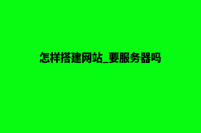 怎样搭建网站(怎样搭建网站 要服务器吗)