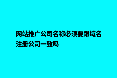 网站推广公司(网站推广公司名称必须要跟域名注册公司一致吗)