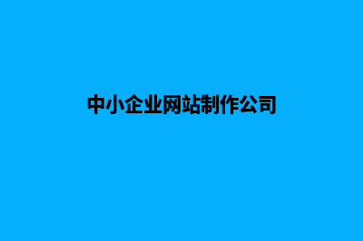 中小企业网站制作(中小企业网站制作公司)