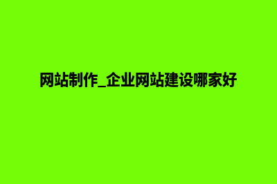 制作网站企业(网站制作 企业网站建设哪家好)