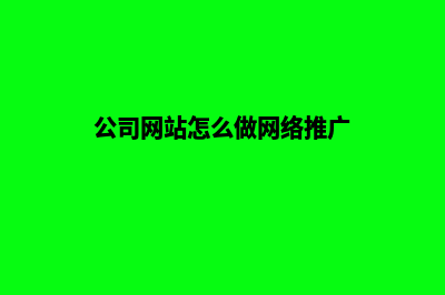 公司网站怎么做(公司网站怎么做网络推广)