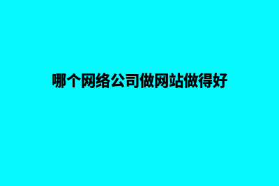 哪家公司做网站(哪个网络公司做网站做得好)