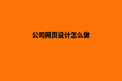 公司网页设计(公司网页设计怎么做)