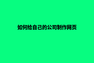 公司网页如何制作(如何给自己的公司制作网页)