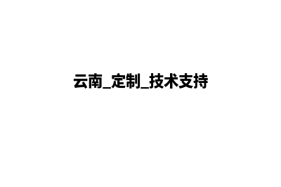 云南网站定制(云南 定制 技术支持)