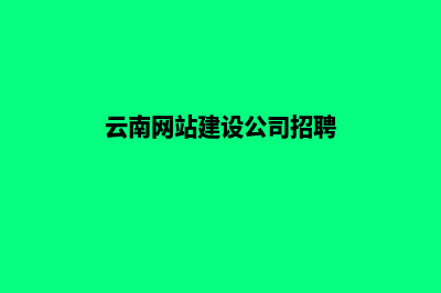 云南网站建设公司(云南网站建设公司招聘)