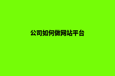 公司如何做网站(公司如何做网站平台)
