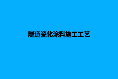 隧道专用瓷化涂料(隧道瓷化涂料施工工艺)